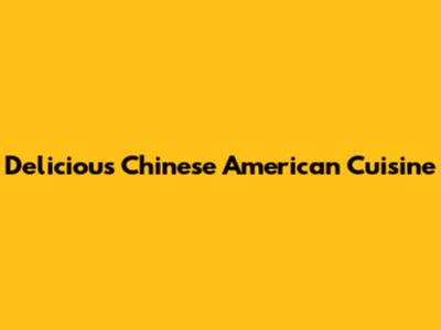 Delicious Chinese American Cuisine