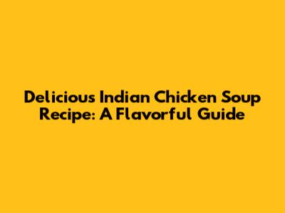 Delicious Indian Chicken Soup Recipe: A Flavorful Guide