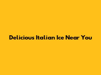 Delicious Italian Ice Near You