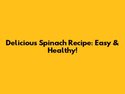 Delicious Spinach Recipe: Easy & Healthy!