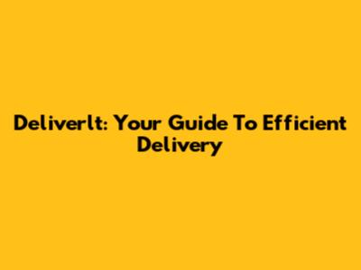Deliverlt: Your Guide To Efficient Delivery