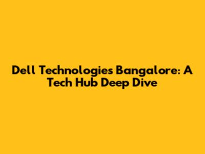 Dell Technologies Bangalore: A Tech Hub Deep Dive