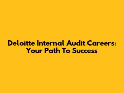 Deloitte Internal Audit Careers: Your Path To Success