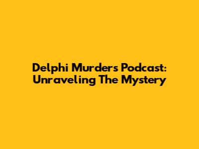 Delphi Murders Podcast: Unraveling The Mystery