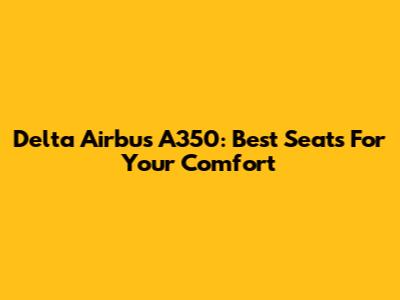 Delta Airbus A350: Best Seats For Your Comfort