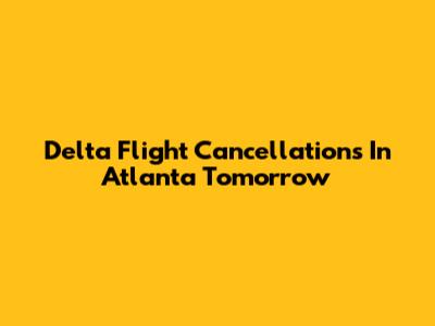 Delta Flight Cancellations In Atlanta Tomorrow