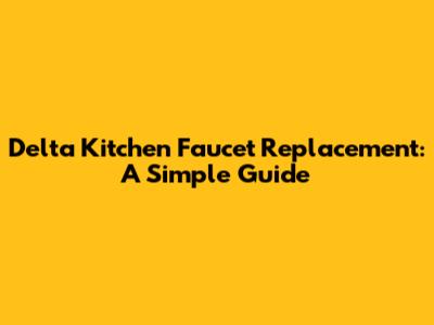 Delta Kitchen Faucet Replacement: A Simple Guide