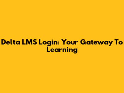 Delta LMS Login: Your Gateway To Learning