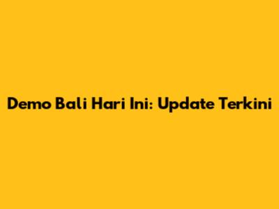 Demo Bali Hari Ini: Update Terkini