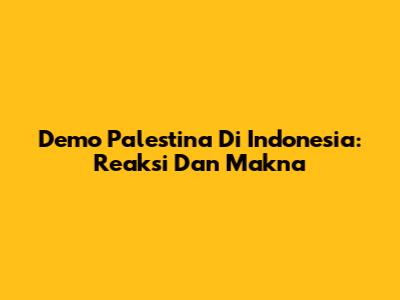 Demo Palestina Di Indonesia: Reaksi Dan Makna