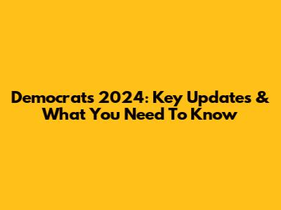 Democrats 2024: Key Updates & What You Need To Know
