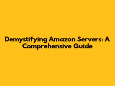 Demystifying Amazon Servers: A Comprehensive Guide