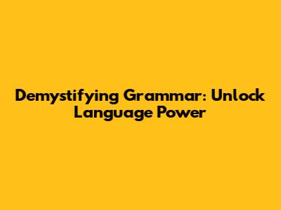 Demystifying Grammar: Unlock Language Power