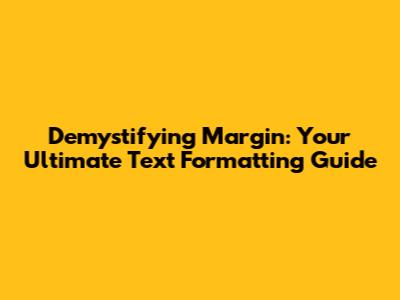 Demystifying Margin: Your Ultimate Text Formatting Guide