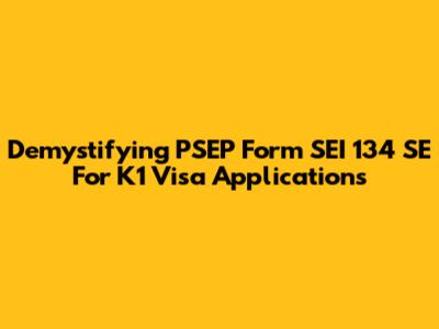 Demystifying PSEP Form SEI 134 SE For K1 Visa Applications