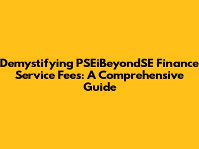 Demystifying PSEiBeyondSE Finance Service Fees: A Comprehensive Guide