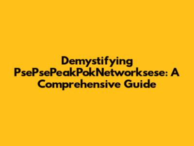 Demystifying PsePsePeakPokNetworksese: A Comprehensive Guide