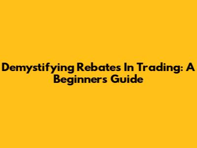 Demystifying Rebates In Trading: A Beginner's Guide