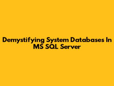 Demystifying System Databases In MS SQL Server
