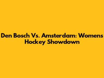 Den Bosch Vs. Amsterdam: Women's Hockey Showdown