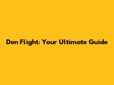 Den Flight: Your Ultimate Guide