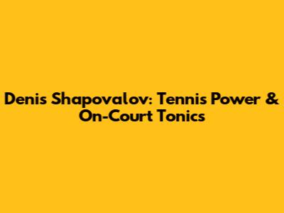 Denis Shapovalov: Tennis Power & On-Court Tonics