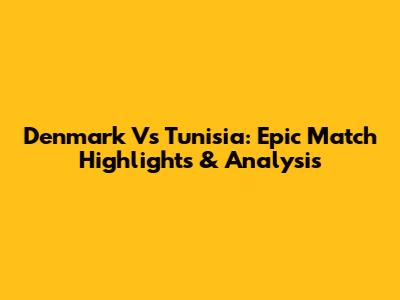 Denmark Vs Tunisia: Epic Match Highlights & Analysis