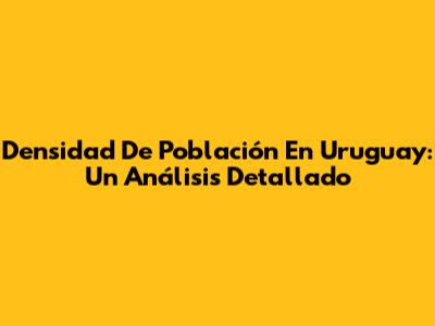 Densidad De Población En Uruguay: Un Análisis Detallado