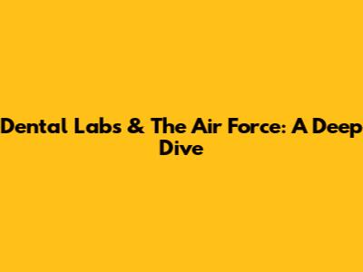 Dental Labs & The Air Force: A Deep Dive