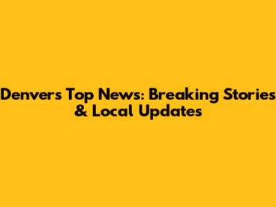 Denver's Top News: Breaking Stories & Local Updates