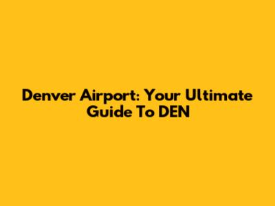 Denver Airport: Your Ultimate Guide To DEN