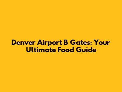 Denver Airport B Gates: Your Ultimate Food Guide