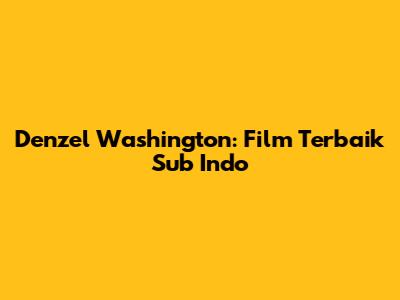Denzel Washington: Film Terbaik Sub Indo