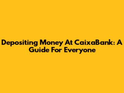 Depositing Money At CaixaBank: A Guide For Everyone