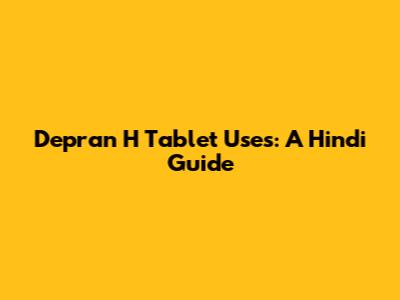 Depran H Tablet Uses: A Hindi Guide