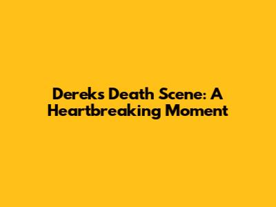 Derek's Death Scene: A Heartbreaking Moment