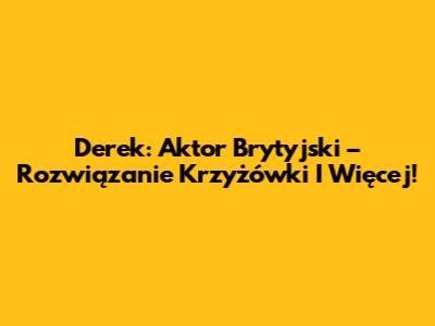 Derek: Aktor Brytyjski – Rozwiązanie Krzyżówki I Więcej!
