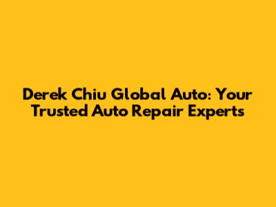 Derek Chiu Global Auto: Your Trusted Auto Repair Experts