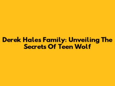 Derek Hale's Family: Unveiling The Secrets Of Teen Wolf