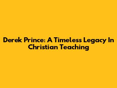 Derek Prince: A Timeless Legacy In Christian Teaching