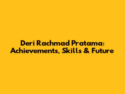 Deri Rachmad Pratama: Achievements, Skills & Future