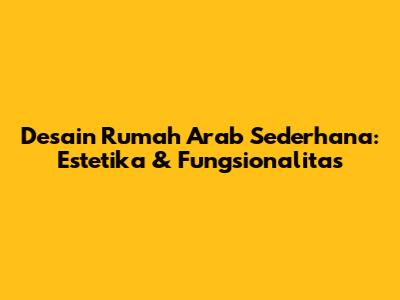 Desain Rumah Arab Sederhana: Estetika & Fungsionalitas
