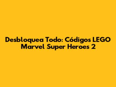 Desbloquea Todo: Códigos LEGO Marvel Super Heroes 2