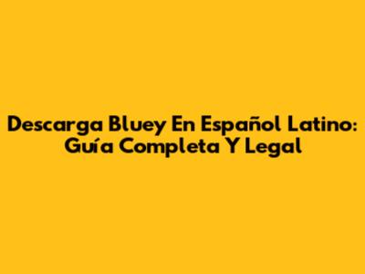 Descarga Bluey En Español Latino: Guía Completa Y Legal