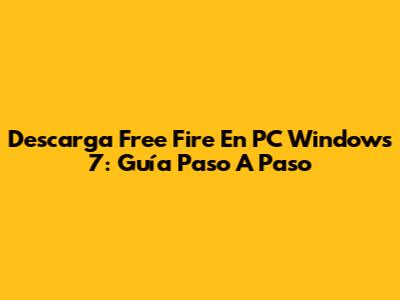 Descarga Free Fire En PC Windows 7: Guía Paso A Paso