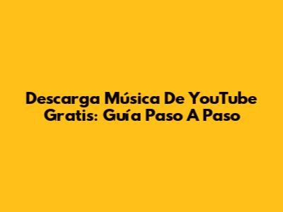 Descarga Música De YouTube Gratis: Guía Paso A Paso