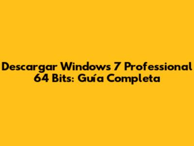 Descargar Windows 7 Professional 64 Bits: Guía Completa
