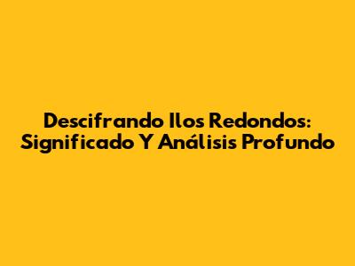 Descifrando 'Ilos Redondos': Significado Y Análisis Profundo