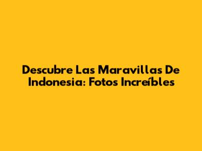 Descubre Las Maravillas De Indonesia: Fotos Increíbles
