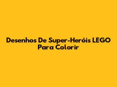 Desenhos De Super-Heróis LEGO Para Colorir